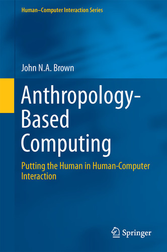 Anthropology-Based Computing: Putting the Human in Human-Computer Interaction (Human–Computer Interaction Series) book cover by John N.A. Brown