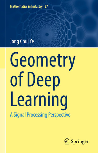 Geometry of Deep Learning: A Signal Processing Perspective (Mathematics in Industry #37) book cover by Jong Chul Ye