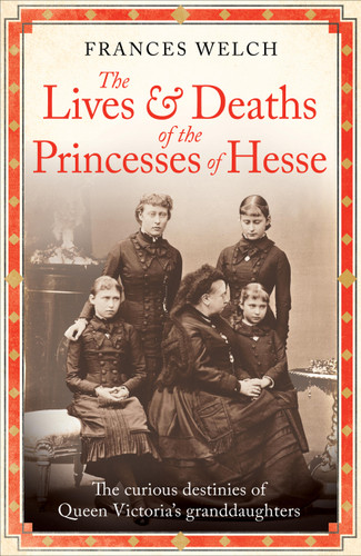 The Lives and Deaths of the Princesses of Hesse: The curious destinies of Queen Victoria's granddaughters book cover by Frances Welch