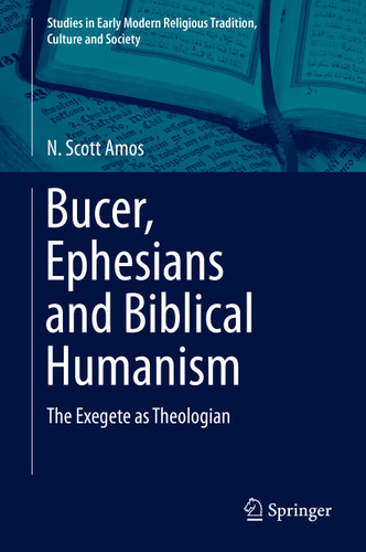 Bucer, Ephesians and Biblical Humanism: The Exegete as Theologian (Studies in Early Modern Religious Tradition, Culture and Society #7) book cover by N. Scott Amos