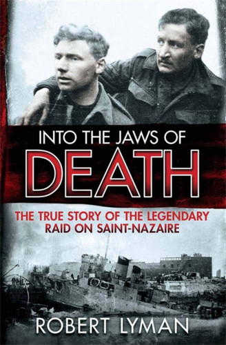 Into the Jaws of Death: The True Story of the Legendary Raid on Saint-Nazaire book cover by Major Robert Lyman