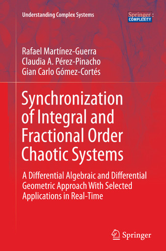 Synchronization of Integral and Fractional Order Chaotic Systems: A Differential Algebraic and Differential Geometric Approach With Selected Applications in Real-Time (Understanding Complex Systems) book cover by Rafael Martínez-Guerra, Claudia A. Pérez-Pinacho, Gian Carlo Gómez-Cortés