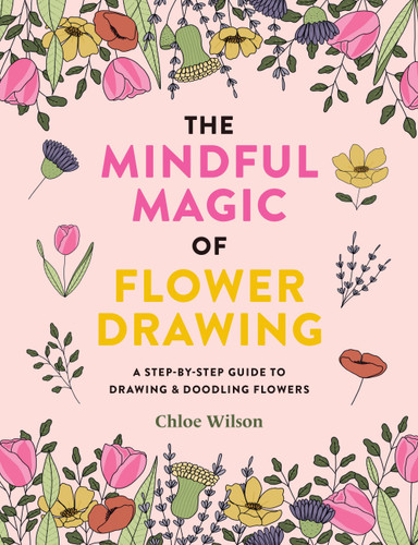 The Mindful Magic of Flower Drawing: A step-by-step guide to drawing & doodling flowers book cover by Chloe Wilson