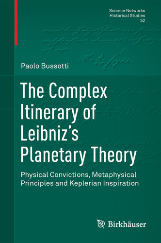 The Complex Itinerary of Leibniz’s Planetary Theory: Physical Convictions, Metaphysical Principles and Keplerian Inspiration (Science Networks. Historical Studies #52) book cover by Paolo Bussotti