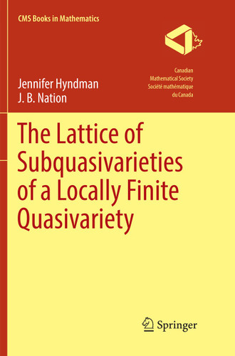 The Lattice of Subquasivarieties of a Locally Finite Quasivariety (CMS Books in Mathematics) book cover by Jennifer Hyndman, J. B. Nation