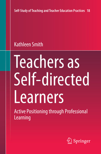 Teachers as Self-directed Learners: Active Positioning through Professional Learning (Self-Study of Teaching and Teacher Education Practices #18) book cover by Kathleen Smith