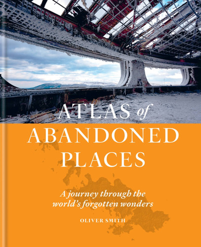 Atlas of Abandoned Places: A Journey Through The World's Forgotten Wonders book cover by Oliver Smith