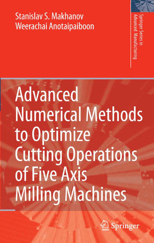 Advanced Numerical Methods to Optimize Cutting Operations of Five Axis Milling Machines (Springer Series in Advanced Manufacturing) book cover by Stanislav S. Makhanov, Weerachai Anotaipaiboon