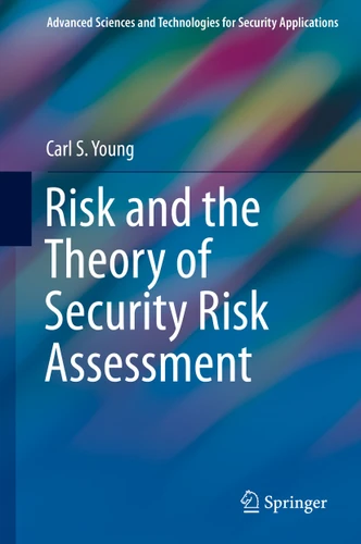 Risk and the Theory of Security Risk Assessment (Advanced Sciences and Technologies for Security Applications) book cover by Carl S. Young