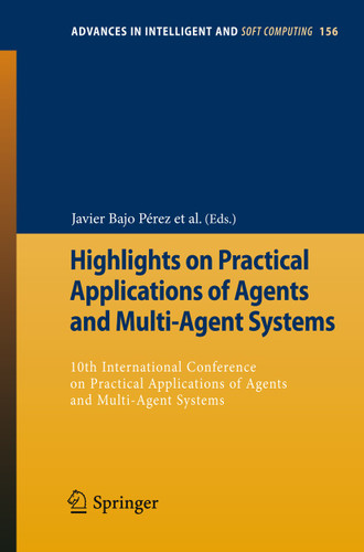 Highlights on Practical Applications of Agents and Multi-Agent Systems: 10th International Conference on Practical Applications of Agents and Multi-Agent Systems (Advances in Intelligent and Soft Computing #156) book cover by 