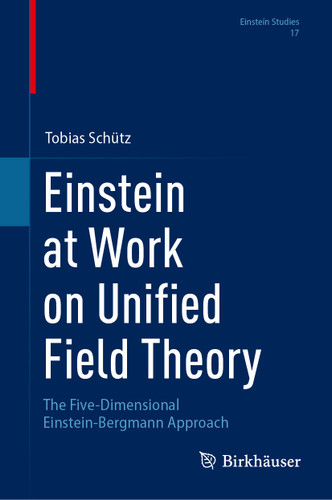 Einstein at Work on Unified Field Theory: The Five-Dimensional Einstein-Bergmann Approach (Einstein Studies #17) book cover by Tobias Schütz