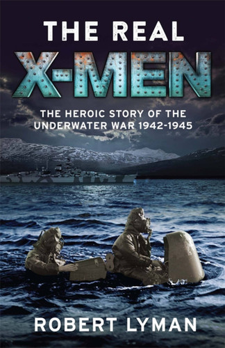 The Real X-Men: The Heroic Story of the Underwater War 1942–1945 book cover by Major Robert Lyman