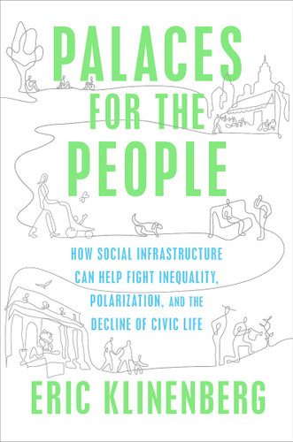Palaces for the People: How Social Infrastructure Can Help Fight Inequality, Polarization, and the Decline of Civic Life Cover