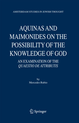 Aquinas and Maimonides on the Possibility of the Knowledge of God: An Examination of The Quaestio de attributis (Amsterdam Studies in Jewish Philosophy #11) book cover by Mercedes Rubio