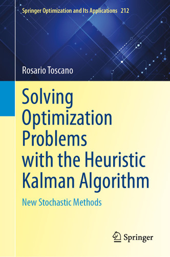 Solving Optimization Problems with the Heuristic Kalman Algorithm: New Stochastic Methods (Springer Optimization and Its Applications #212) book cover by Rosario Toscano