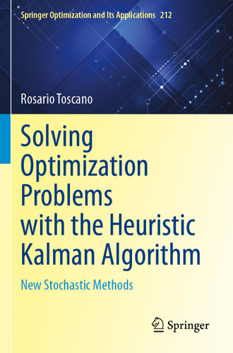 Solving Optimization Problems with the Heuristic Kalman Algorithm: New Stochastic Methods (Springer Optimization and Its Applications #212) book cover by Rosario Toscano