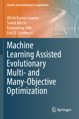 Machine Learning Assisted Evolutionary Multi- and Many- Objective Optimization (Genetic and Evolutionary Computation) book cover by Dhish Kumar Saxena, Sukrit Mittal, Kalyanmoy Deb, Erik D. Goodman
