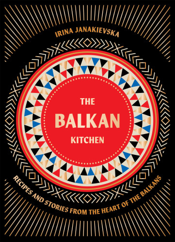 The Balkan Kitchen: Recipes and Stories from the Heart of the Balkans book cover by Irina Janakievska