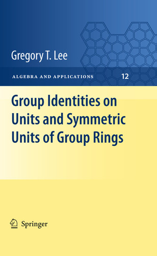 Group Identities on Units and Symmetric Units of Group Rings (Algebra and Applications #12) book cover by Gregory T Lee