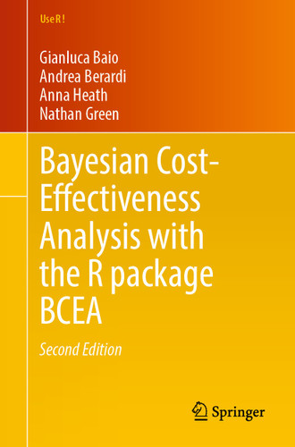 Bayesian Cost-Effectiveness Analysis with the R package BCEA (Use R!) book cover by Gianluca Baio, Andrea Berardi, Anna Heath, Nathan Green