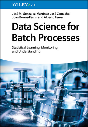 Data Science for Batch Processes: Statistical Learning, Monitoring and Understanding book cover by José M. González-Martínez, José Camacho, Alberto Ferrer, Joan Borràs-Ferrís