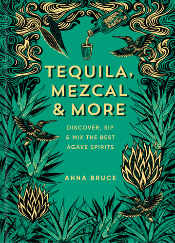 Tequila, Mezcal & More: Discover, Sip & Mix the Best Agave Spirits book cover by Anna Bruce