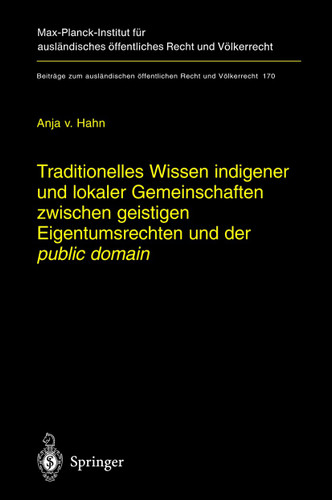 Traditionelles Wissen indigener und lokaler Gemeinschaften zwischen geistigen Eigentumsrechten und der "public domain" (Beiträge zum ausländischen öffentlichen Recht und Völkerrecht #170) book cover by Anja Hahn