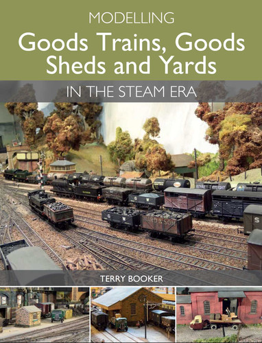 Modelling Goods Trains, Goods Sheds and Yards in the Steam Era book cover by Terry Booker