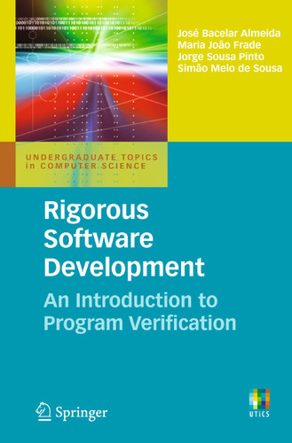 Rigorous Software Development: An Introduction to Program Verification (Undergraduate Topics in Computer Science) book cover by José Bacelar Almeida, Maria João Frade, Jorge Sousa Pinto, Simão Melo de Sousa