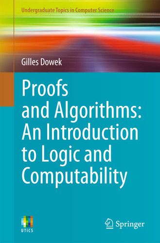 Proofs and Algorithms: An Introduction to Logic and Computability (Undergraduate Topics in Computer Science) book cover by Gilles Dowek