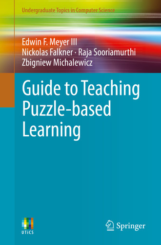 Guide to Teaching Puzzle-based Learning (Undergraduate Topics in Computer Science) book cover by Edwin F. Meyer III, Nickolas Falkner, Raja Sooriamurthi, Zbigniew Michalewicz