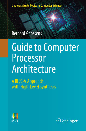 Guide to Computer Processor Architecture: A RISC-V Approach, with High-Level Synthesis (Undergraduate Topics in Computer Science) book cover by Bernard Goossens