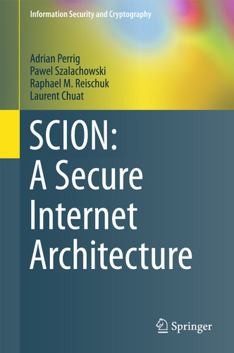 SCION: A Secure Internet Architecture (Information Security and Cryptography) book cover by Adrian Perrig, Pawel Szalachowski, Raphael M. Reischuk, Laurent Chuat