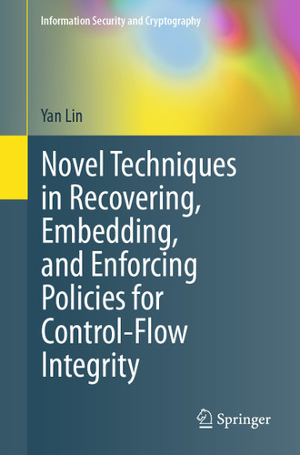 Novel Techniques in Recovering, Embedding, and Enforcing Policies for Control-Flow Integrity (Information Security and Cryptography) book cover by Yan Lin