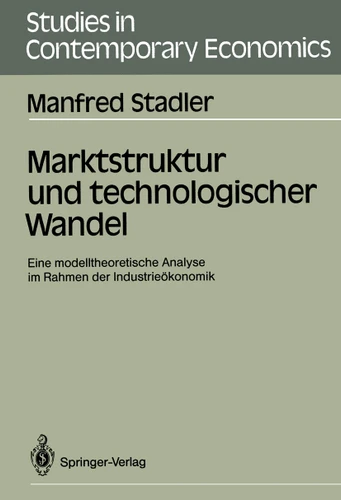 Marktstruktur und technologischer Wandel: Eine modelltheoretische Analyse im Rahmen der Industrieökonomik (Studies in Contemporary Economics) book cover by Manfred Stadler