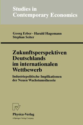 Zukunftsperspektiven Deutschlands im internationalen Wettbewerb: Industriepolitische Implikationen der Neuen Wachstumstheorie (Studies in Contemporary Economics) book cover by Georg Erber, Harald Hagemann, Stephan Seiter
