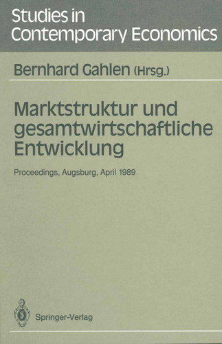 Marktstruktur und gesamtwirtschaftliche Entwicklung: Proceedings des Workshops „Marktstruktur und gesamtwirtschaftliche Entwicklung“, Augsburg, 5.–7. April 1989 (Studies in Contemporary Economics) book cover by 