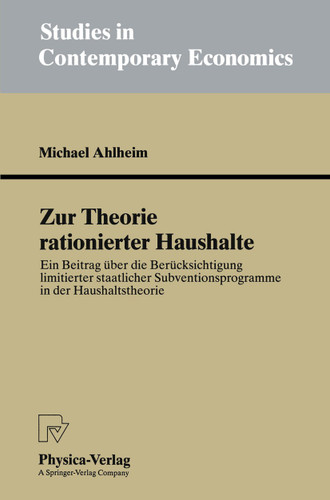 Zur Theorie rationierter Haushalte: Ein Beitrag über die Berücksichtigung limitierter staatlicher Subventionsprogramme in der Haushaltstheorie (Studies in Contemporary Economics) book cover by Michael Ahlheim
