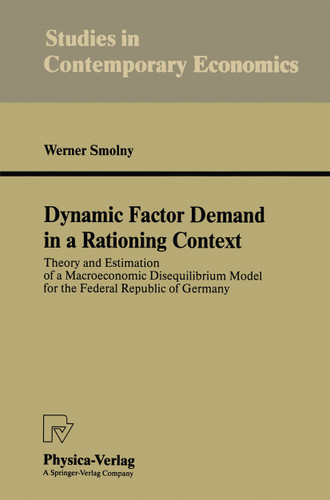 Dynamic Factor Demand in a Rationing Context: Theory and Estimation of a Macroeconomic Disequilibrium Model for the Federal Republic of Germany (Studies in Contemporary Economics) book cover by Werner Smolny