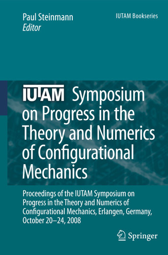 IUTAM Symposium on Progress in the Theory and Numerics of Configurational Mechanics: Proceedings of the IUTAM Symposium held in Erlangen, Germany, October 20-24, 2008 (IUTAM Bookseries #17) book cover by 