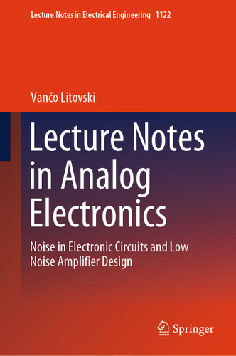 Lecture Notes in Analog Electronics: Noise in Electronic Circuits and Low Noise Amplifier Design (Lecture Notes in Electrical Engineering #1122) book cover by Vančo Litovski
