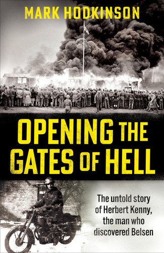 Opening The Gates of Hell: The untold story of Herbert Kenny, the man who discovered Bergen-Belsen book cover by Mark Hodkinson