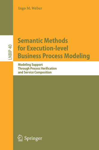 Semantic Methods for Execution-level Business Process Modeling: Modeling Support Through Process Verification and Service Composition (Lecture Notes in Business Information Processing #40) book cover by Ingo M. Weber
