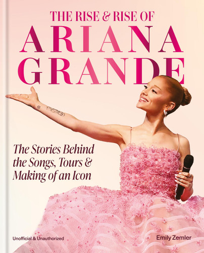 The Rise & Rise of Ariana Grande: The Stories Behind the Songs, Tours and Making of an Icon book cover by Emily Zemler