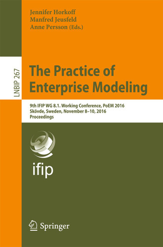 The Practice of Enterprise Modeling: 9th IFIP WG 8.1. Working Conference, PoEM 2016, Skövde, Sweden, November 8-10, 2016, Proceedings (Lecture Notes in Business Information Processing #267) book cover by 