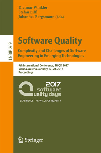 Software Quality. Complexity and Challenges of Software Engineering in Emerging Technologies: 9th International Conference, SWQD 2017, Vienna, Austria, January 17-20, 2017, Proceedings book cover by 
