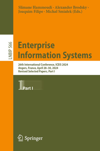 Enterprise Information Systems: 26th International Conference, ICEIS 2024, Angers, France, April 28–30, 2024, Revised Selected Papers, Part I (Lecture Notes in Business Information Processing #566) book cover by 