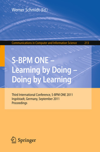 S-BPM ONE - Learning by Doing - Doing by Learning: Third International Conference S-BPM ONE 2011, Ingolstadt, Germany, September 29-30, 2011, Proceedings (Communications in Computer and Information Science #213) book cover by 