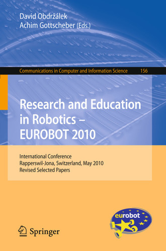 Research and Education in Robotics - EUROBOT 2010: International Conference, Rapperswil-Jona, Switzerland, May 27-30, 2010, Revised Selected Papers (Communications in Computer and Information Science #156) book cover by 