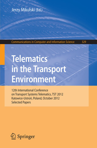 Telematics in the Transport Environment: 12th International Conference on Transport Systems Telematics, TST 2012, Katowice-Ustron, Poland, October 10--13, 2012, Selected Papers (Communications in Computer and Information Science #329) book cover by 